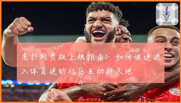 虎扑网页版上线指南：如何快速进入体育迷的社区互动新天地