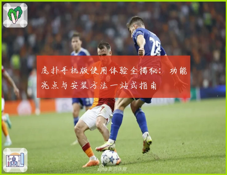 虎扑手机版使用体验全揭秘：功能亮点与安装方法一站式指南