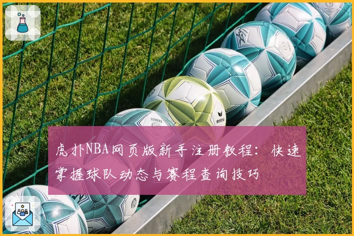 虎扑NBA网页版新手注册教程：快速掌握球队动态与赛程查询技巧