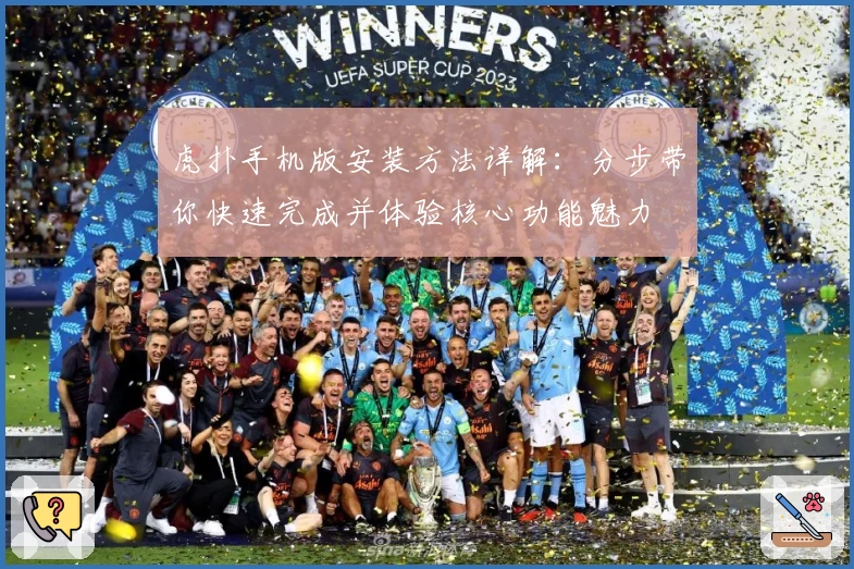 虎扑手机版安装方法详解：分步带你快速完成并体验核心功能魅力