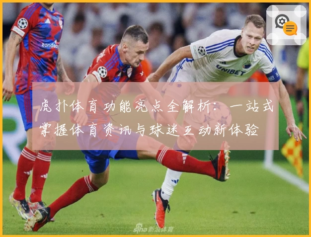 虎扑体育功能亮点全解析：一站式掌握体育资讯与球迷互动新体验