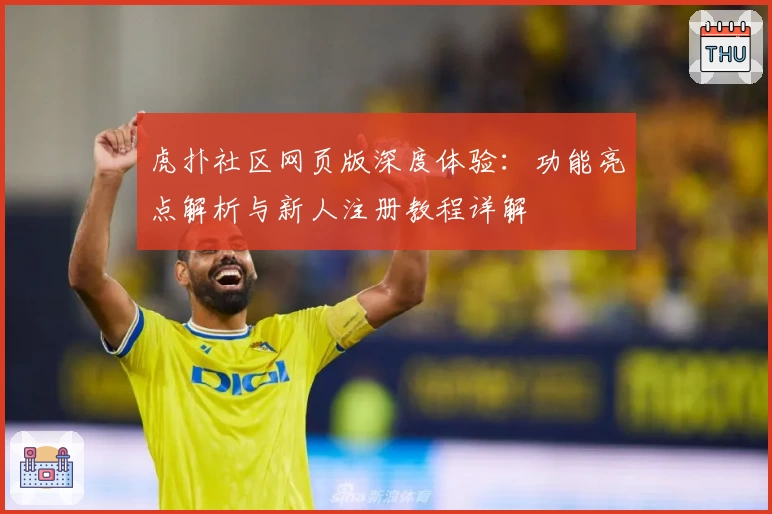 虎扑社区网页版深度体验：功能亮点解析与新人注册教程详解