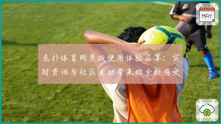 虎扑体育网页版使用体验分享:实时资讯与社区互动带来的全新感受