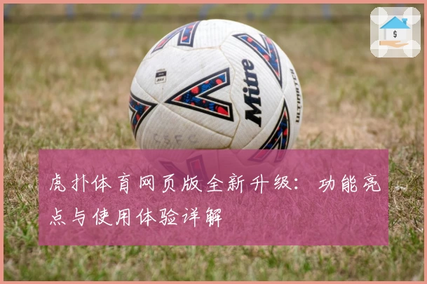 虎扑体育网页版全新升级：功能亮点与使用体验详解