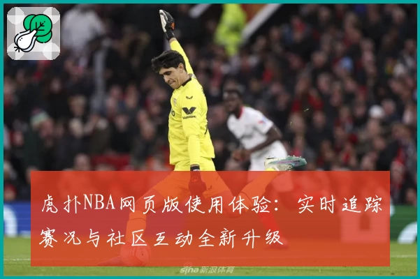 虎扑NBA网页版使用体验：实时追踪赛况与社区互动全新升级