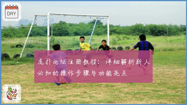 虎扑论坛注册教程：详细解析新人必知的操作步骤与功能亮点