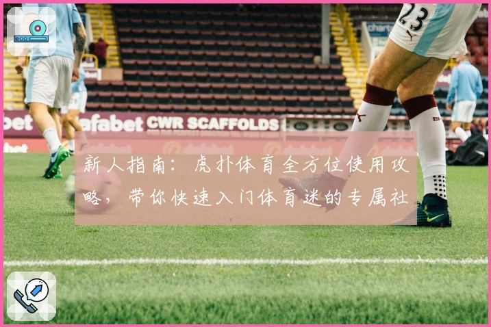 新人指南：虎扑体育全方位使用攻略，带你快速入门体育迷的专属社区