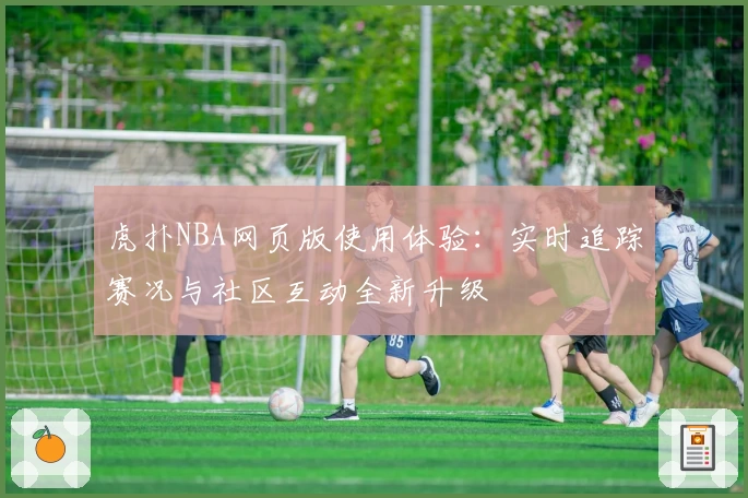 虎扑NBA网页版使用体验：实时追踪赛况与社区互动全新升级