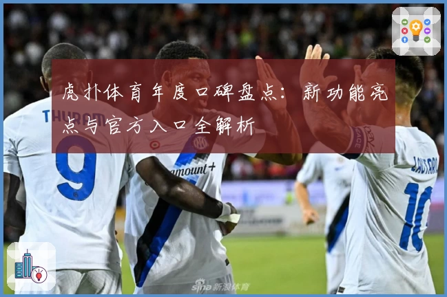 虎扑体育年度口碑盘点：新功能亮点与官方入口全解析