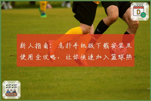 新人指南：虎扑手机版下载安装及使用全攻略，让你快速加入篮球热爱者的大家庭
