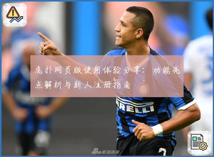 虎扑网页版使用体验分享：功能亮点解析与新人注册指南