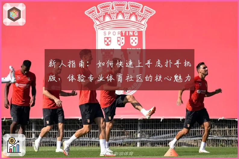 新人指南:如何快速上手虎扑手机版,体验专业体育社区的核心魅力