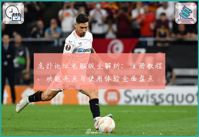 虎扑论坛电脑版全解析：注册教程、功能亮点与使用体验全面盘点