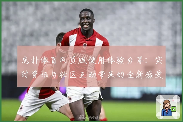 虎扑体育网页版使用体验分享:实时资讯与社区互动带来的全新感受
