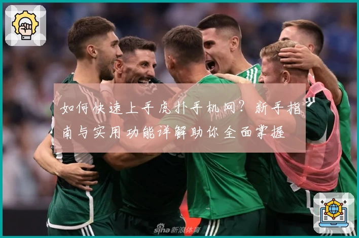 如何快速上手虎扑手机网？新手指南与实用功能详解助你全面掌握