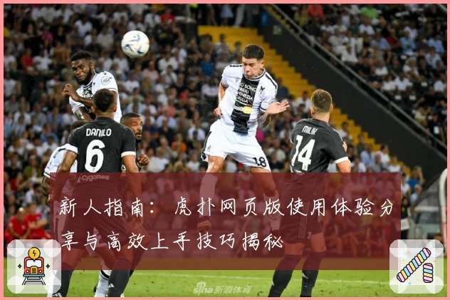 新人指南：虎扑网页版使用体验分享与高效上手技巧揭秘