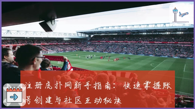 注册虎扑网新手指南：快速掌握账号创建与社区互动秘诀