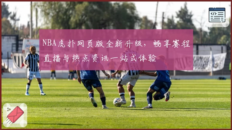 NBA虎扑网页版全新升级，畅享赛程直播与热点资讯一站式体验
