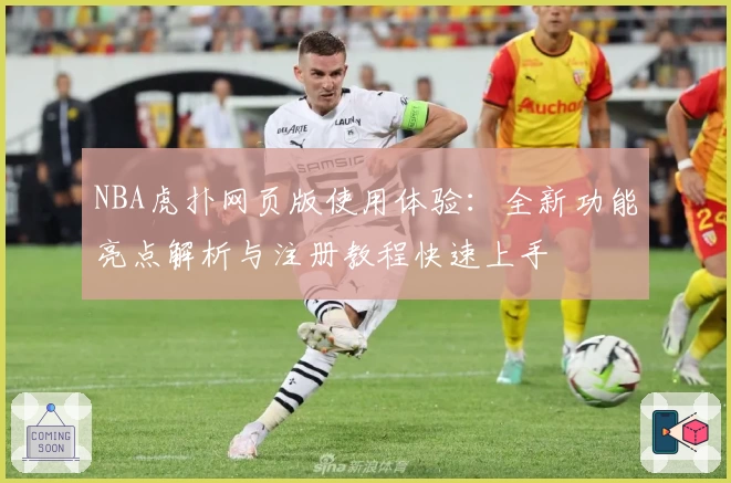 NBA虎扑网页版使用体验：全新功能亮点解析与注册教程快速上手