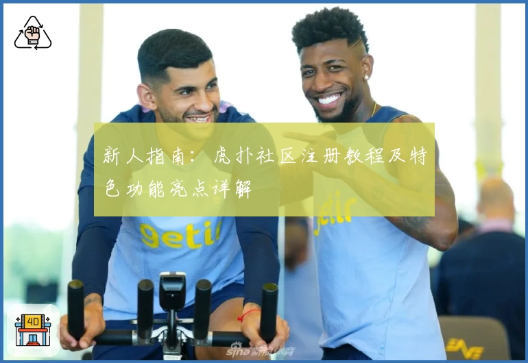 新人指南：虎扑社区注册教程及特色功能亮点详解