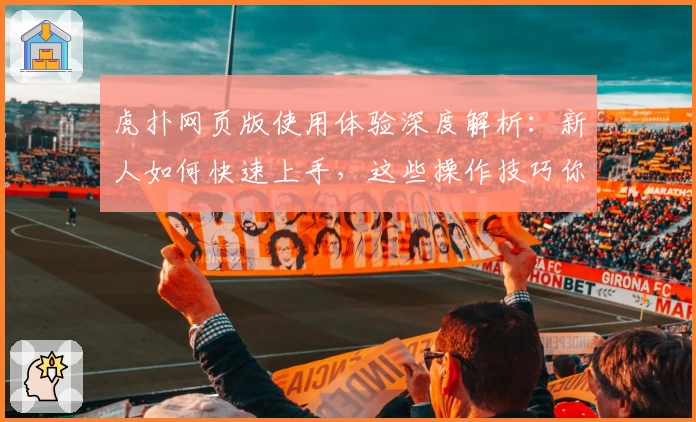 虎扑网页版使用体验深度解析：新人如何快速上手，这些操作技巧你一定要知道
