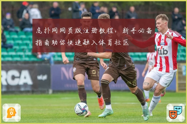 虎扑网网页版注册教程，新手必备指南助你快速融入体育社区