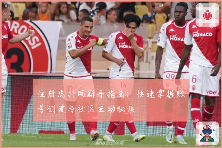 注册虎扑网新手指南：快速掌握账号创建与社区互动秘诀