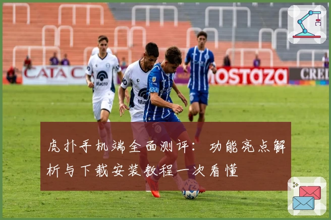 虎扑手机端全面测评：功能亮点解析与下载安装教程一次看懂