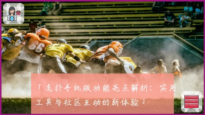 「虎扑手机版功能亮点解析：实用工具与社区互动的新体验」