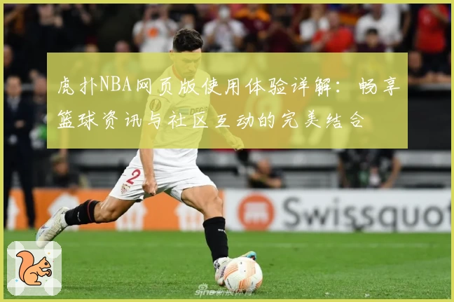 虎扑NBA网页版使用体验详解:畅享篮球资讯与社区互动的完美结合