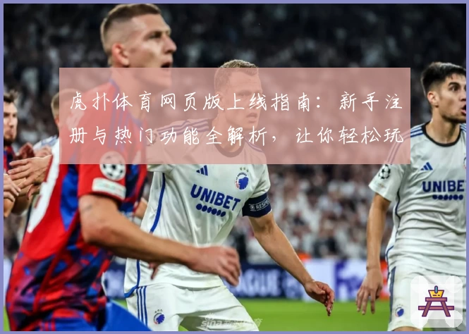 虎扑体育网页版上线指南:新手注册与热门功能全解析,让你轻松玩转体育社区