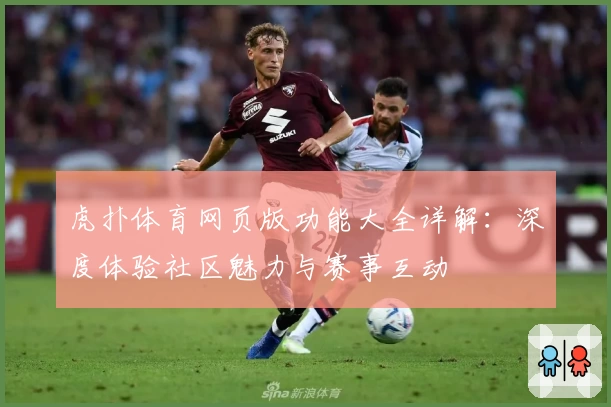 虎扑体育网页版功能大全详解：深度体验社区魅力与赛事互动