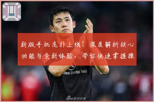 新版手机虎扑上线!深度解析核心功能与全新体验,带你快速掌握操作技巧